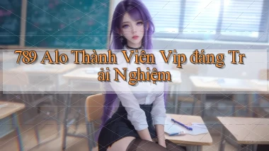 789 alo thành viên vip đáng trải nghiệm