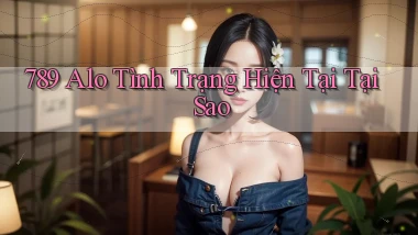 789 alo tình trạng hiện tại tại sao