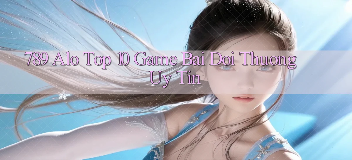 789 alo top 10 game bai doi thuong uy tin