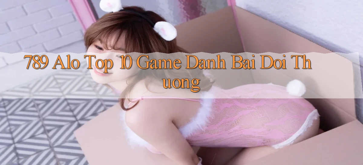789 alo top 10 game danh bai doi thuong
