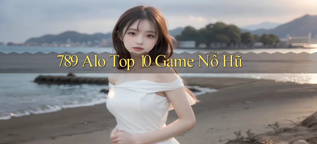 789 alo top 10 game nổ hũ