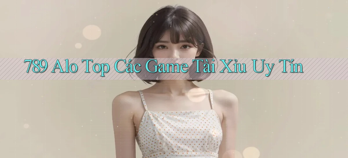 789 alo top các game tài xỉu uy tín