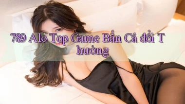 789 alo top game bắn cá đổi thưởng