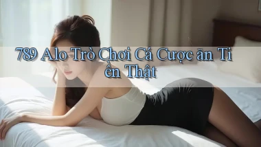 789 alo Trò chơi cá cược ăn tiền thật