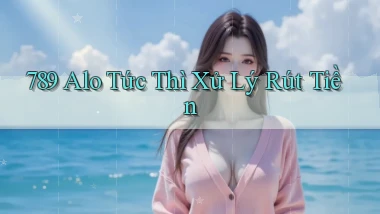 789 alo tức thì xử lý rút tiền