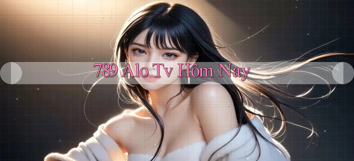 789 alo tv hôm nay