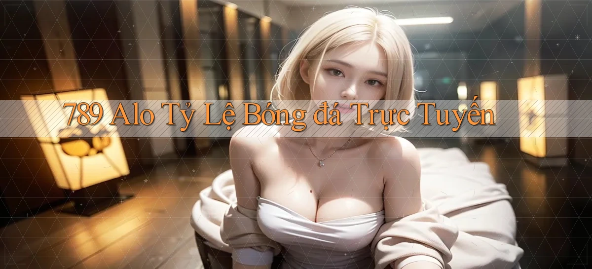 789 alo tỷ lệ bóng đá trực tuyến