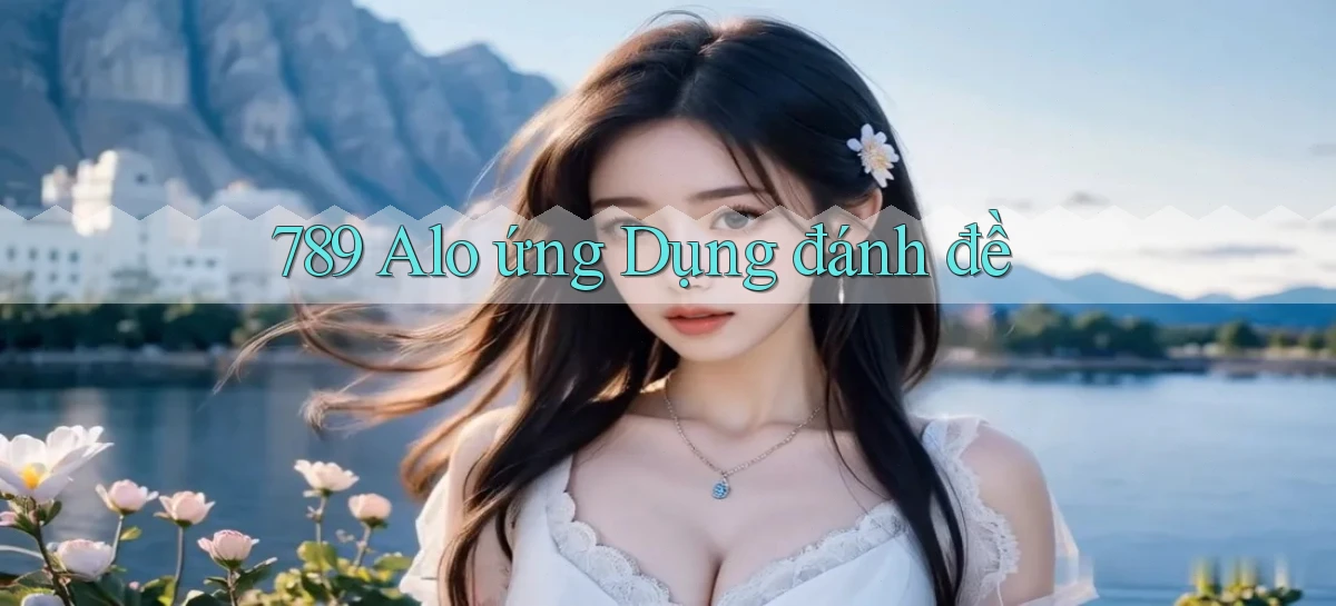 789 alo ứng dụng đánh đề