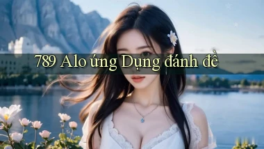 789 alo ứng dụng đánh đề