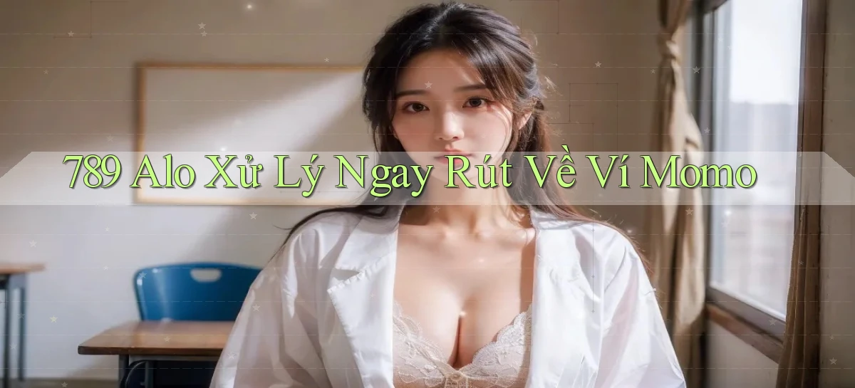 789 alo xử lý ngay rút về ví momo