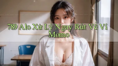 789 alo xử lý ngay rút về ví momo