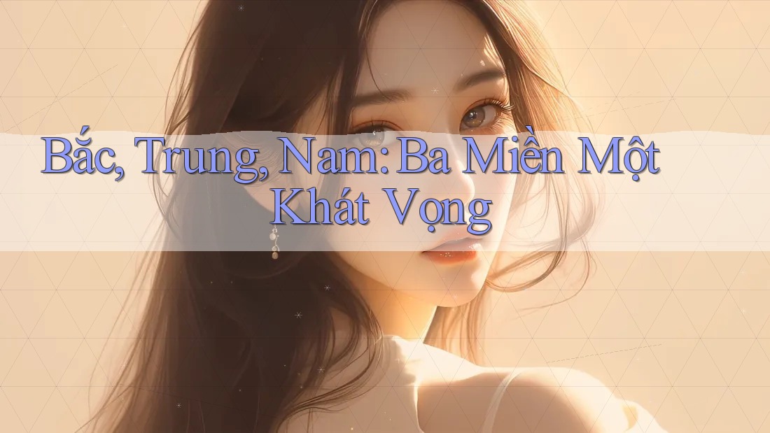 Bắc, Trung, Nam: Ba Miền Một Khát Vọng