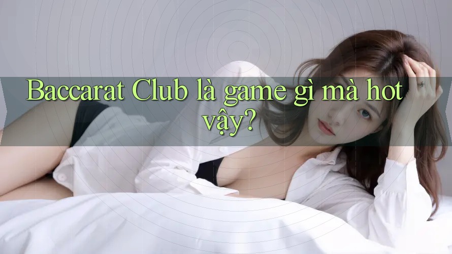 Baccarat Club là game gì mà hot vậy? Baccarat Club là game gì mà hot vậy?