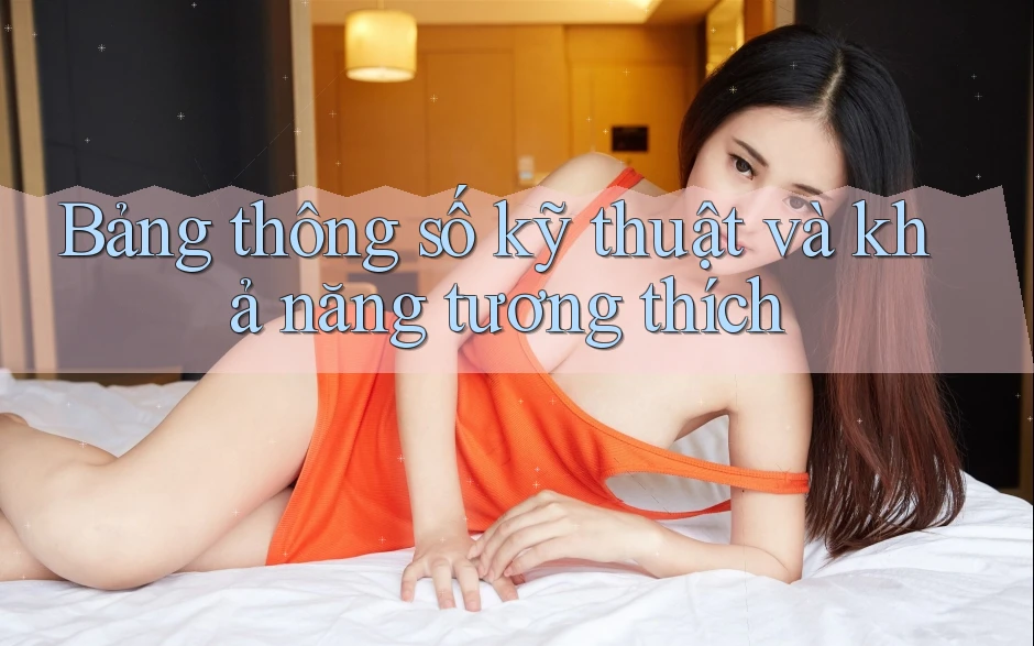 Bảng thông số kỹ thuật và khả năng tương thích