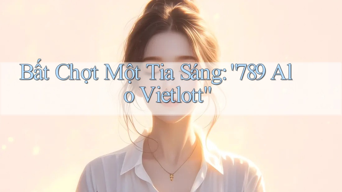 Bất Chợt Một Tia Sáng: “789 Alo Vietlott”
