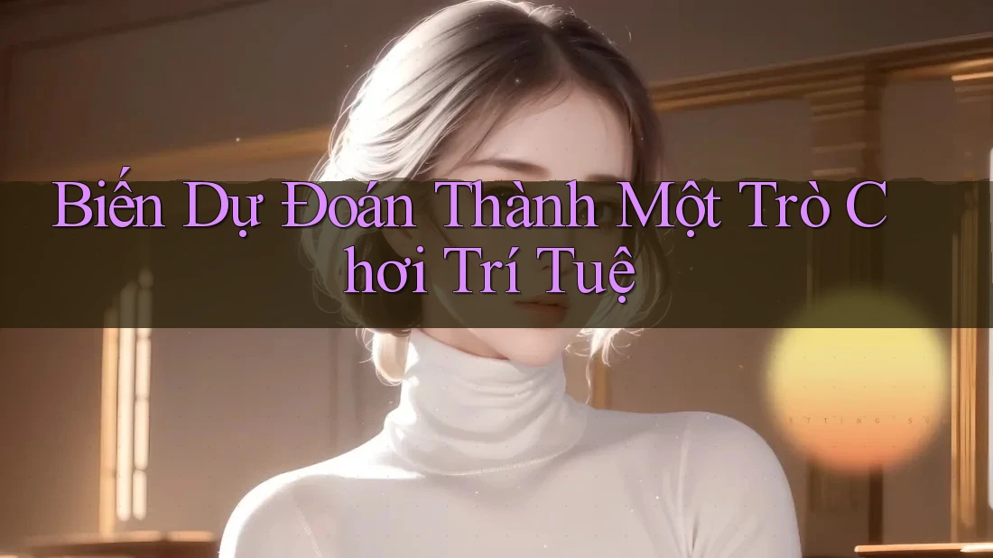 Biến Dự Đoán Thành Một Trò Chơi Trí Tuệ Biến Dự Đoán Thành Một Trò Chơi Trí Tuệ