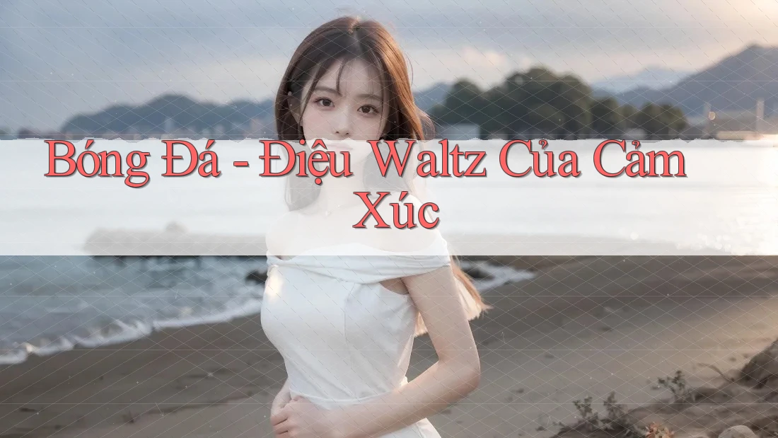 Bóng Đá - Điệu Waltz Của Cảm Xúc Bóng Đá - Điệu Waltz Của Cảm Xúc