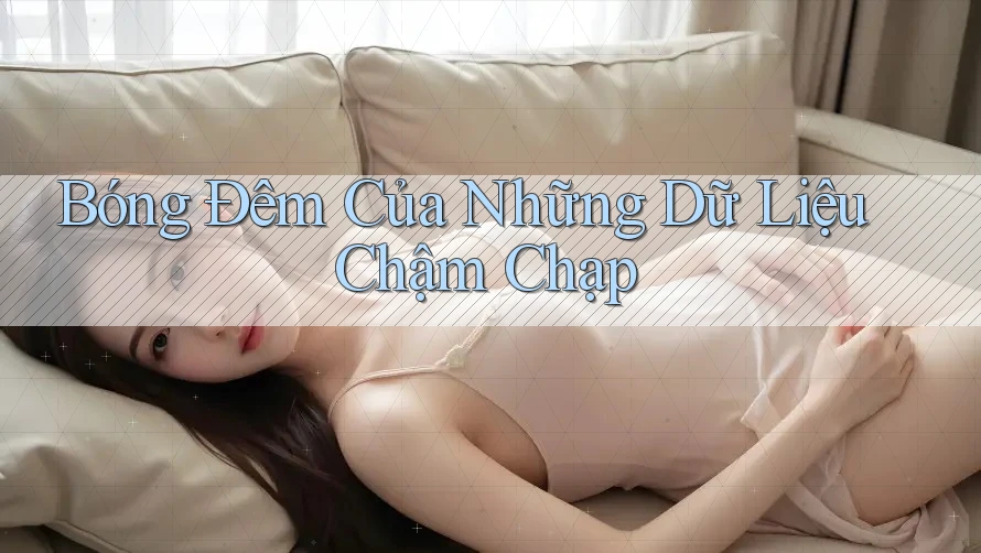 Bóng Đêm Của Những Dữ Liệu Chậm Chạp