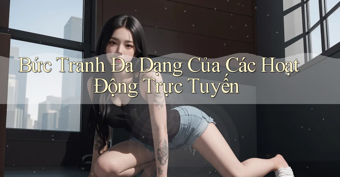 Bức Tranh Đa Dạng Của Các Hoạt Động Trực Tuyến Bức Tranh Đa Dạng Của Các Hoạt Động Trực Tuyến