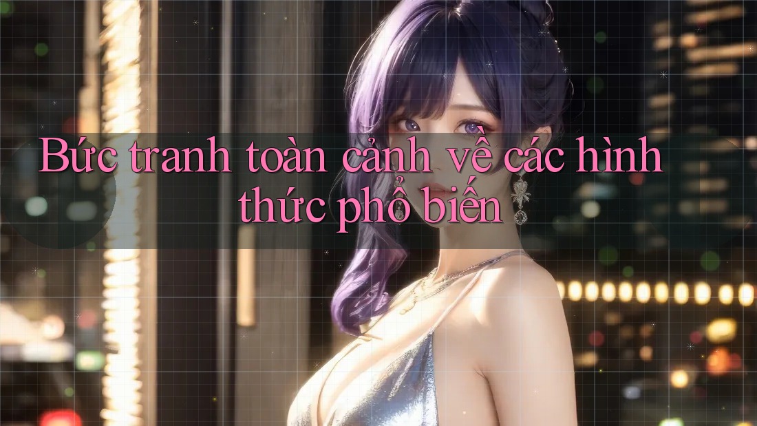Bức tranh toàn cảnh về các hình thức phổ biến