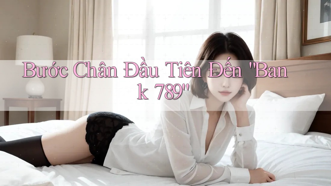 Bước Chân Đầu Tiên Đến “Bank 789”