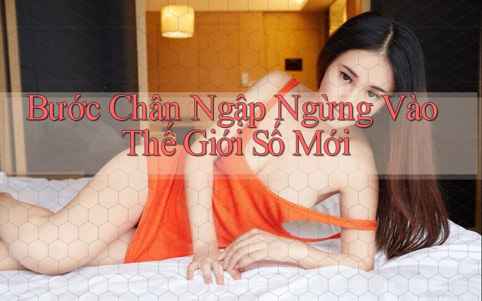Bước Chân Ngập Ngừng Vào Thế Giới Số Mới Bước Chân Ngập Ngừng Vào Thế Giới Số Mới