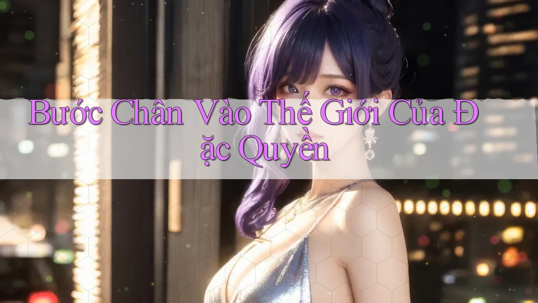 Bước Chân Vào Thế Giới Của Đặc Quyền
