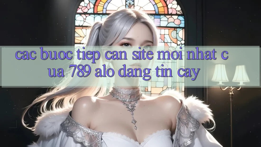 Các bước Tiếp Cận Site Mới Nhất Của 789 alo Đáng tin cậy