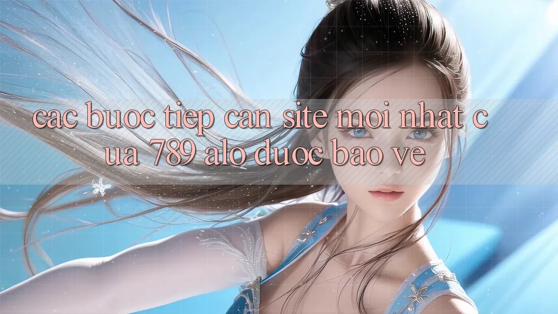 Các bước Tiếp Cận Site Mới Nhất Của 789 alo Được bảo vệ Các bước Tiếp Cận Site Mới Nhất Của 789 alo Được bảo vệ