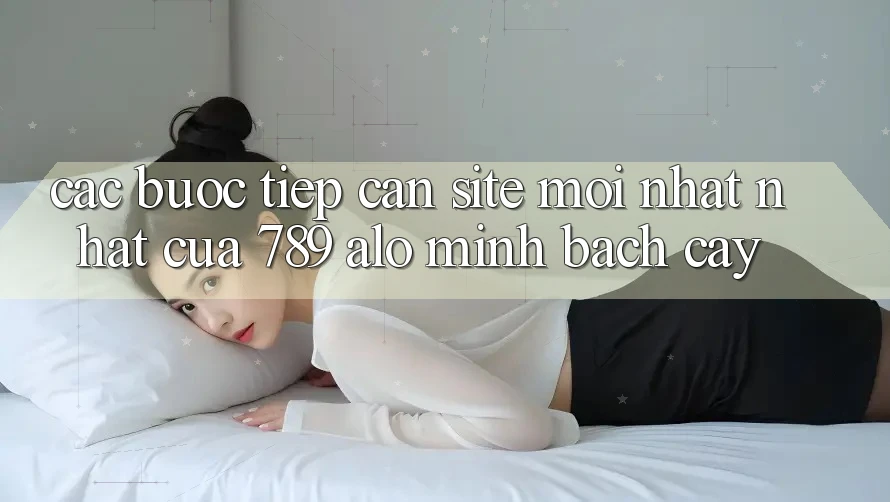 Các bước Tiếp Cận Site Mới nhất Nhất Của 789 alo Minh bạch cậy Các bước Tiếp Cận Site Mới nhất Nhất Của 789 alo Minh bạch cậy