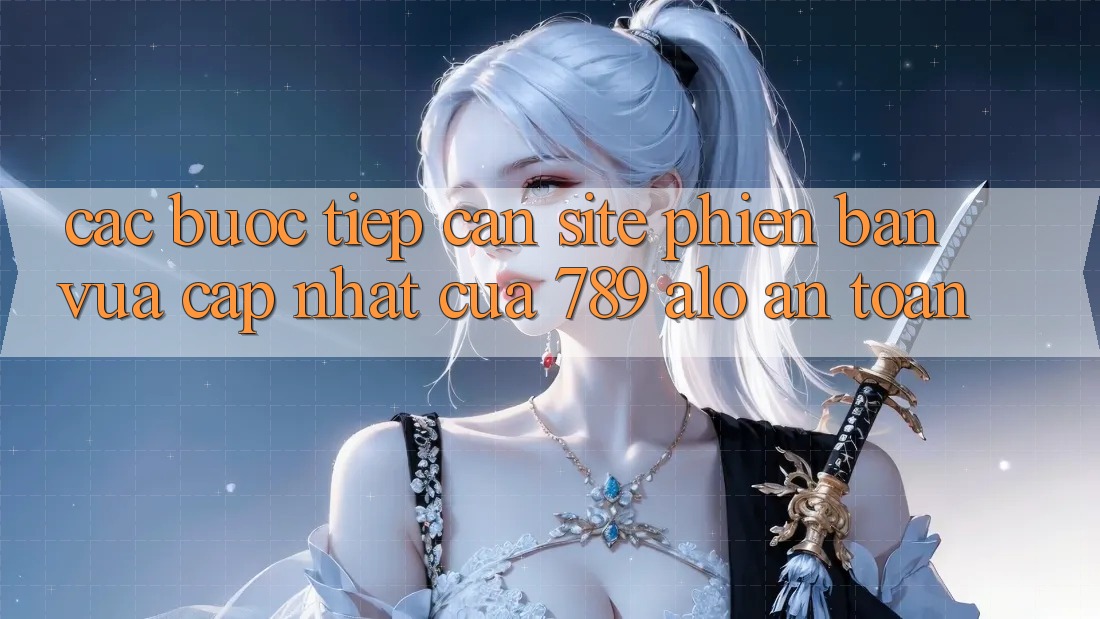 Các bước Tiếp Cận Site Phiên bản vừa cập nhật Của 789 alo An Toàn Các bước Tiếp Cận Site Phiên bản vừa cập nhật Của 789 alo An Toàn