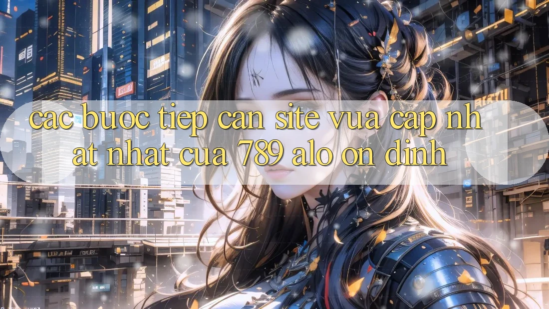 Các bước Tiếp Cận Site Vừa cập nhật Nhất Của 789 alo Ổn định