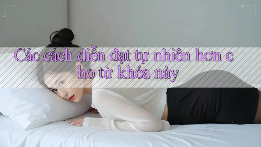Các cách diễn đạt tự nhiên hơn cho từ khóa này Các cách diễn đạt tự nhiên hơn cho từ khóa này