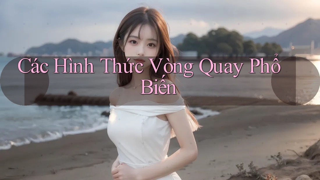 Các Hình Thức Vòng Quay Phổ Biến