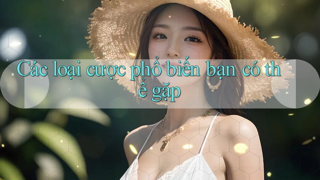 Các loại cược phổ biến bạn có thể gặp Các loại cược phổ biến bạn có thể gặp