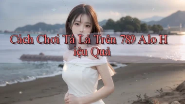 cách chơi tá lả trên 789 alo hiệu quả