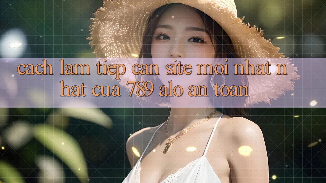 Cách làm Tiếp Cận Site Mới nhất Nhất Của 789 alo An Toàn