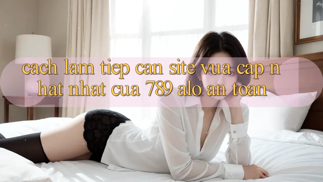 Cách làm Tiếp Cận Site Vừa cập nhật Nhất Của 789 alo An Toàn Cách làm Tiếp Cận Site Vừa cập nhật Nhất Của 789 alo An Toàn