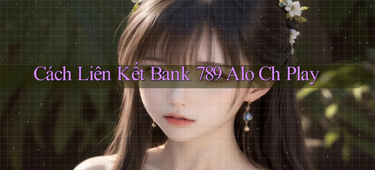 cách liên kết bank 789 alo ch play