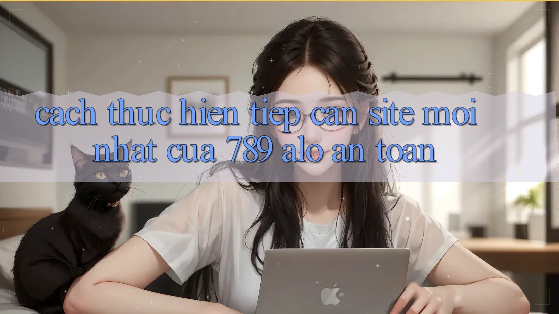 Cách thực hiện Tiếp Cận Site Mới Nhất Của 789 alo An Toàn Cách thực hiện Tiếp Cận Site Mới Nhất Của 789 alo An Toàn