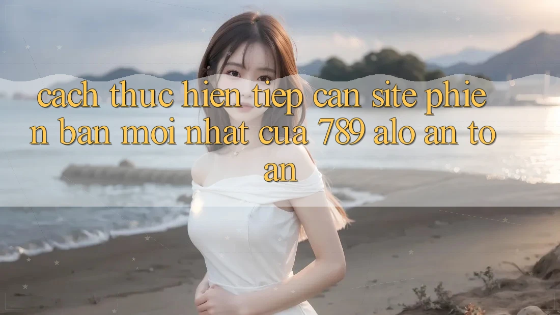 Cách thực hiện Tiếp Cận Site Phiên bản mới Nhất Của 789 alo An Toàn Cách thực hiện Tiếp Cận Site Phiên bản mới Nhất Của 789 alo An Toàn