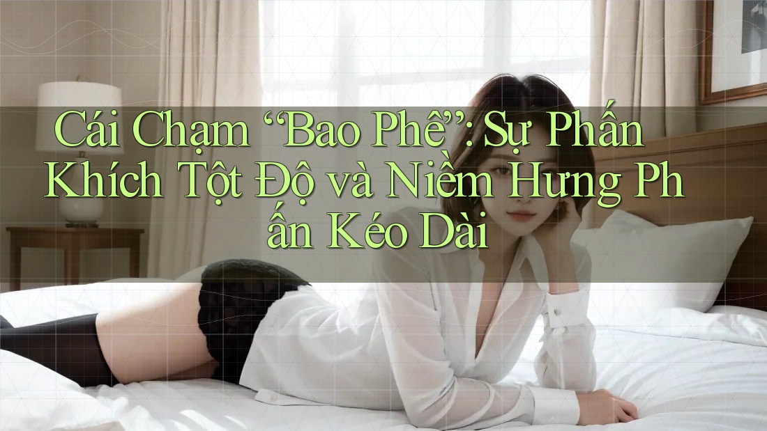 Cái Chạm “Bao Phê”: Sự Phấn Khích Tột Độ và Niềm Hưng Phấn Kéo Dài Cái Chạm “Bao Phê”: Sự Phấn Khích Tột Độ và Niềm Hưng Phấn Kéo Dài