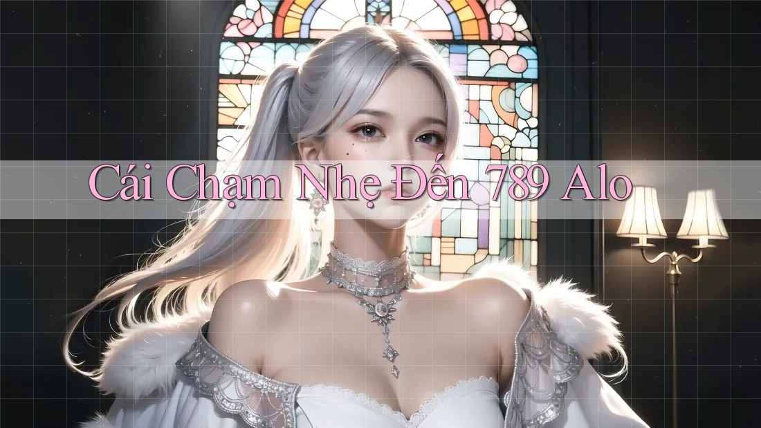Cái Chạm Nhẹ Đến 789 Alo