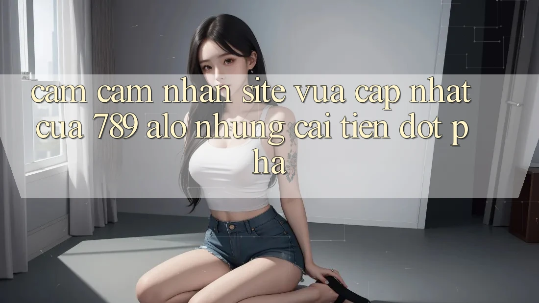 Cảm cảm nhận Site Vừa cập nhật Của 789 alo: Những Cải Tiến Đột Phá