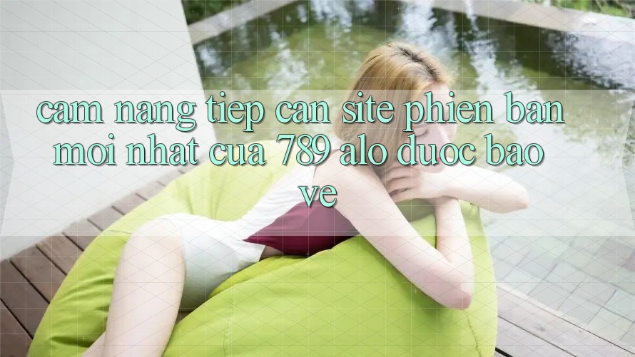 Cẩm nang Tiếp Cận Site Phiên bản mới Nhất Của 789 alo Được bảo vệ Cẩm nang Tiếp Cận Site Phiên bản mới Nhất Của 789 alo Được bảo vệ