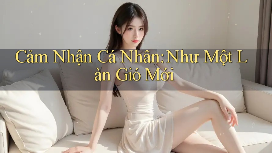 Cảm Nhận Cá Nhân: Như Một Làn Gió Mới Cảm Nhận Cá Nhân: Như Một Làn Gió Mới