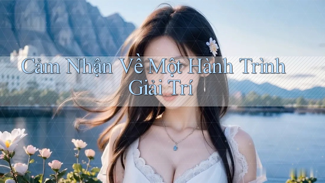Cảm Nhận Về Một Hành Trình Giải Trí