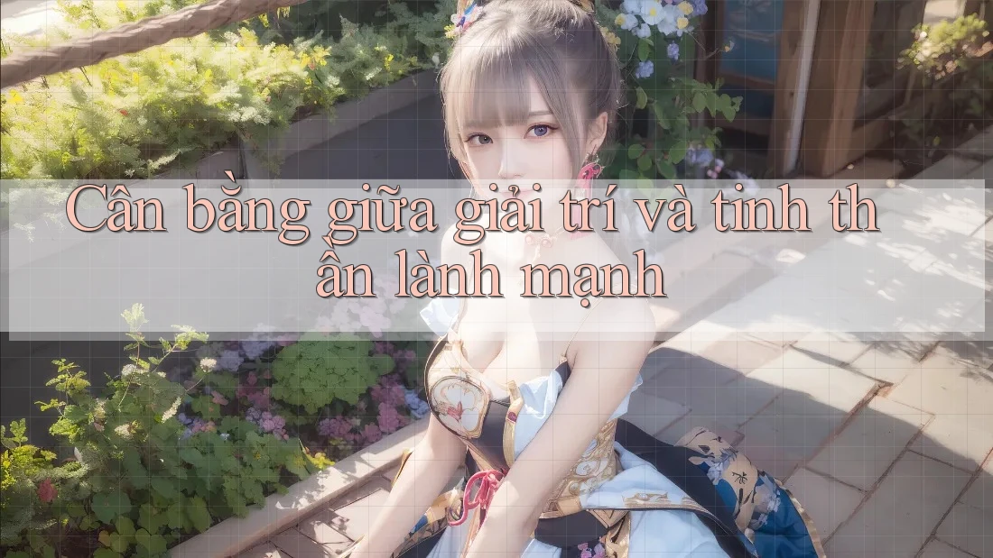 Cân bằng giữa giải trí và tinh thần lành mạnh Cân bằng giữa giải trí và tinh thần lành mạnh