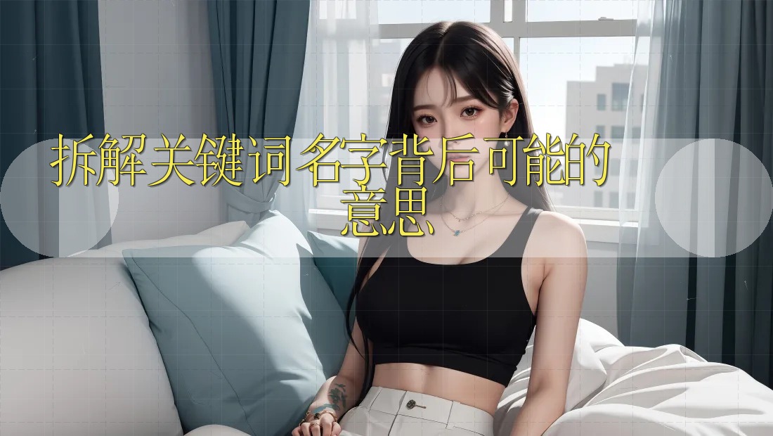 拆解关键词:名字背后可能的意思 拆解关键词:名字背后可能的意思