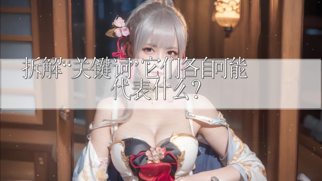 拆解“关键词”:它们各自可能代表什么? 拆解“关键词”:它们各自可能代表什么?